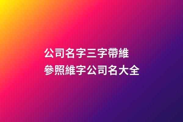 公司名字三字帶維 參照維字公司名大全-第1張-公司起名-玄機派